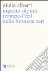 Inganni dipinti. Trompe-l'oeil nella fototeca Zeri. Ediz. illustrata libro