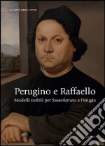 Perugino e Raffaello. Modelli nobili per Sassoferrato a Perugia. Ediz. illustrata libro