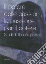 Il potere delle passioni, la passione per il potere. Studi di filosofia politica libro