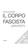 Il corpo fascista. Idea del virile fra arte, architettura e disciplina libro di Barbanera Marcello