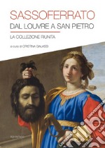 Sassoferrato. Dal Louvre a San Pietro. La collezione riunita. Catalogo della mostra (San Pietro in Perugia, 8 aprile-1 ottobre 2017). Ediz. illustrata libro