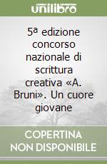 5ª edizione concorso nazionale di scrittura creativa «A. Bruni». Un cuore giovane libro