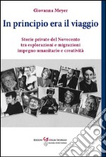 In principio era il viaggio. Storie private del novecento tra esplorazione e migrazioni, impegno umanitario e creatività