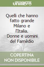 Quelli che hanno fatto grande Milano e l'Italia. Donne e uomini del Famèdio libro
