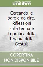 Cercando le parole da dire. Riflessioni sulla teoria e la pratica della terapia della Gestalt libro