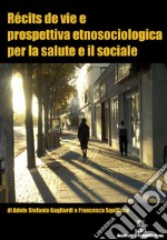 Récits de vie e prospettiva etnosociologica per la salute e il sociale. Nuova ediz.