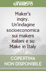 Maker's inqiry. Un'indagine socioeconomica sui makers italiani e su Make in Italy libro