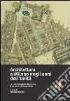 Architettura a Milano negli anni dell'unità. La trasformazione della città il restauro dei monumenti libro