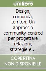 Design, comunità, territori. Un approccio community-centred per progettare relazioni, strategie e servizi libro