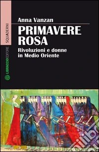 Primavere rosa. Rivoluzioni e donne in Medio Oriente