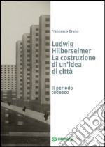 Ludwig Hilberseimer la costruzione di un'idea libro