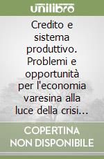 Credito e sistema produttivo. Problemi e opportunità per l'economia varesina alla luce della crisi nell'eurozona libro