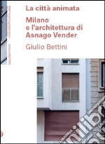 La città animata. Milano e l'architettura di Asnago Vender libro