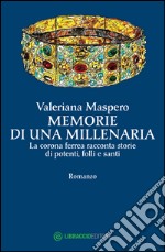 Memorie di una millenaria. La corona ferrea racconta storie di potenti, folli e santi libro