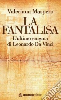 La fantalisa. L'ultimo enigma di Leonardo Da Vinci