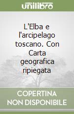 L'Elba e l'arcipelago toscano. Con Carta geografica ripiegata libro