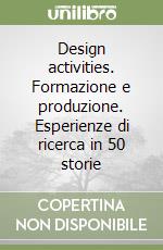 Design activities. Formazione e produzione. Esperienze di ricerca in 50 storie