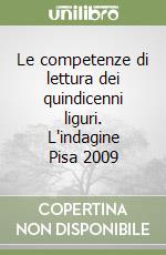 Le competenze di lettura dei quindicenni liguri. L'indagine Pisa 2009 libro
