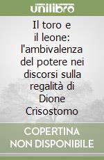 Il toro e il leone: l'ambivalenza del potere nei discorsi sulla regalità di Dione Crisostomo