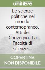 Le scienze politiche nel mondo contemopraneo. Atti del Convegno. La Facoltà di scienze politiche compie 40 anni