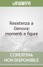 Resistenza a Genova: momenti e figure