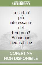 La carta è più interessante del territorio? Antinomie geografiche