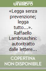 «Legga senza prevenzione; legga tutto...». Raffaello Lambruschini: autoritratto dalle lettere del fondo Littardi-Sauli della civica Biblioteca di Imperia libro