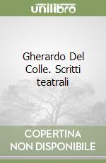 Gherardo Del Colle. Scritti teatrali libro