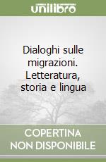 Dialoghi sulle migrazioni. Letteratura, storia e lingua libro