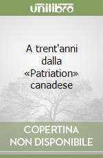 A trent'anni dalla «Patriation» canadese