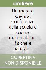 Un mare di scienza. Conferenze della scuola di scienze matematiche, fisiche e naturali (2014-2015) libro