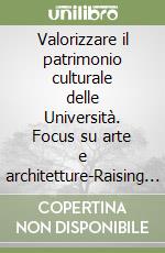 Valorizzare il patrimonio culturale delle Università. Focus su arte e architetture-Raising awareness of Academic heritage. A focus on art and architectures. Ediz. bilingue libro