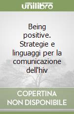 Being positive. Strategie e linguaggi per la comunicazione dell'hiv libro