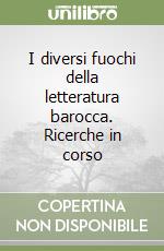 I diversi fuochi della letteratura barocca. Ricerche in corso libro