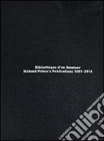 Bibliotèque d'un amateur. Richard Prince's publications (1981-2014) libro