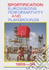 Sportification eurovisions performativity and playgrounds 1965-99. Ediz. italiana, inglese e francese libro