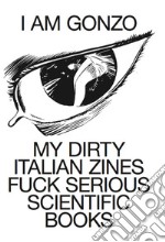 I am Gonzo. My dirty italian zines fuck serious scientific books. Ediz. italiana e inglese libro