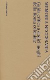 Memoria necessaria. Guida critica a dodici luoghi della Roma coloniale libro