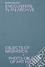 Encounters in an archive. Objects of migrations-Photo-objects of art history. Ediz. italiana e inglese