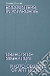 Encounters in an archive. Objects of migrations-Photo-objects of art history. Ediz. italiana e inglese libro