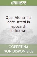 Ops! Aforismi a denti stretti in epoca di lockdown