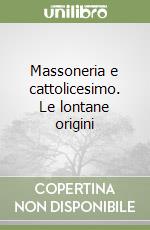 Massoneria e cattolicesimo. Le lontane origini libro