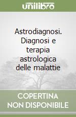 Astrodiagnosi. Diagnosi e terapia astrologica delle malattie