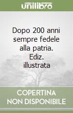 Dopo 200 anni sempre fedele alla patria. Ediz. illustrata libro