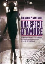 Una specie d'amore. Un viaggio deviante tra seduzione e consapevole inganno dentro il mondo dei night club libro