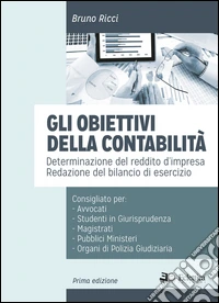 Gli obiettivi della contabilità. Determinazione del reddito d'impresa. Redazione del bilancio di esercizio libro