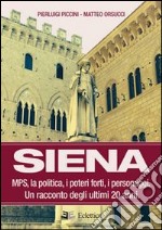 Siena. MPS, la politica, i poteri forti, i personaggi. Un racconto degli ultimi 20 anni