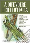 A difendere i cieli d'Italia. Racconti e testimonianze dei piloti dell'aeronautica nazionale repubblicana 1943-1945 libro