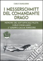 I Messerschmitt del Comandante Drago. Memorie del Sottufficiale pilota Carlo Cavagliano, 2° Gruppo Caccia Terrestre libro