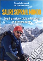 Salire sopra il mondo. Sogni, passione, gioie e delusioni ad altissima quota libro